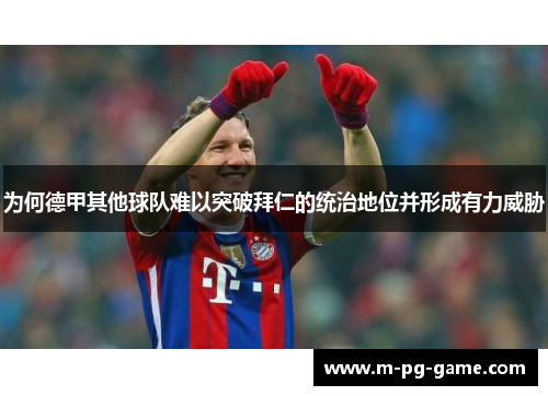为何德甲其他球队难以突破拜仁的统治地位并形成有力威胁 为何德甲其他球队难以突破拜仁的统治地位并形成有力威胁