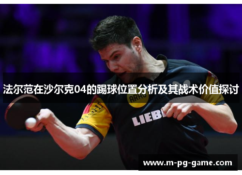 法尔范在沙尔克04的踢球位置分析及其战术价值探讨 法尔范在沙尔克04的踢球位置分析及其战术价值探讨