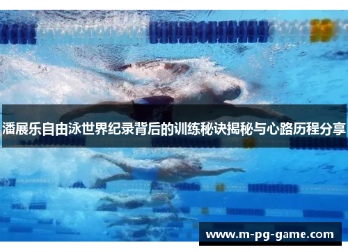 潘展乐自由泳世界纪录背后的训练秘诀揭秘与心路历程分享