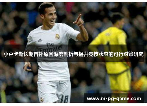 小卢卡斯长期替补原因深度剖析与提升竞技状态的可行对策研究