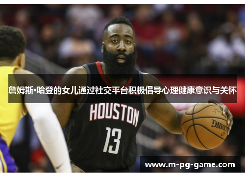 詹姆斯·哈登的女儿通过社交平台积极倡导心理健康意识与关怀 詹姆斯·哈登的女儿通过社交平台积极倡导心理健康意识与关怀