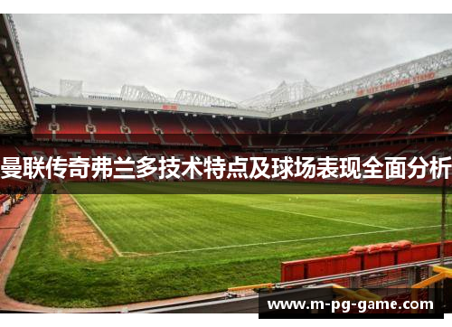 曼联传奇弗兰多技术特点及球场表现全面分析