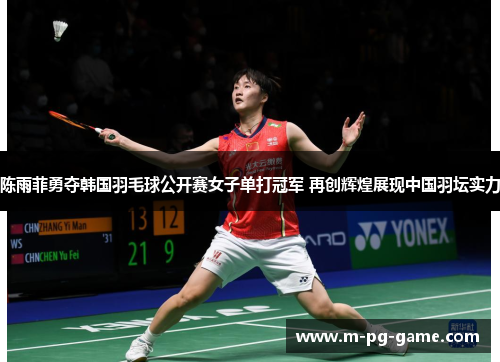 陈雨菲勇夺韩国羽毛球公开赛女子单打冠军 再创辉煌展现中国羽坛实力 陈雨菲勇夺韩国羽毛球公开赛女子单打冠军 再创辉煌展现中国羽坛实力