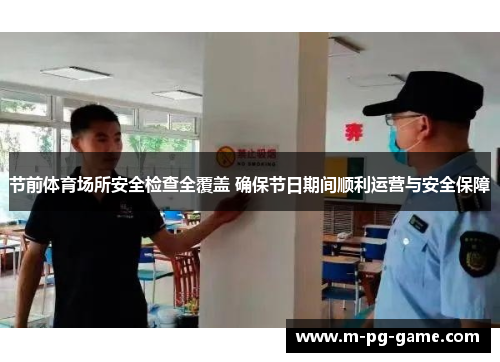 节前体育场所安全检查全覆盖 确保节日期间顺利运营与安全保障