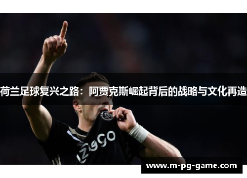 荷兰足球复兴之路：阿贾克斯崛起背后的战略与文化再造