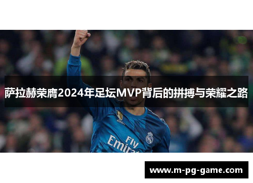 萨拉赫荣膺2024年足坛MVP背后的拼搏与荣耀之路