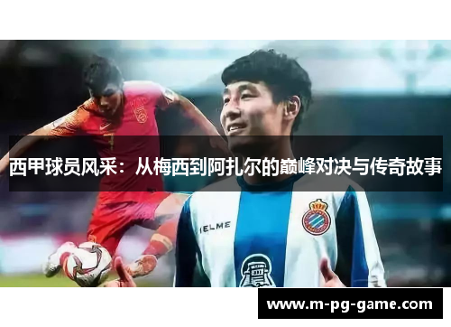西甲球员风采：从梅西到阿扎尔的巅峰对决与传奇故事