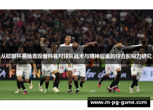 从欧联杯赛场表现看科曼对球队战术与精神层面的综合影响力研究