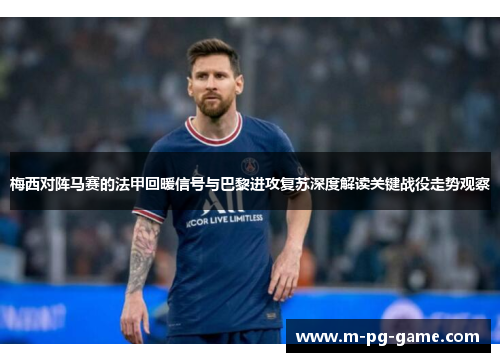梅西对阵马赛的法甲回暖信号与巴黎进攻复苏深度解读关键战役走势观察