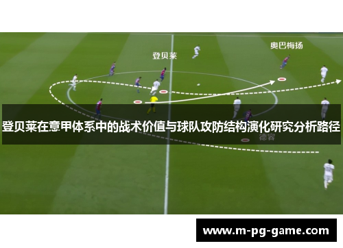 登贝莱在意甲体系中的战术价值与球队攻防结构演化研究分析路径