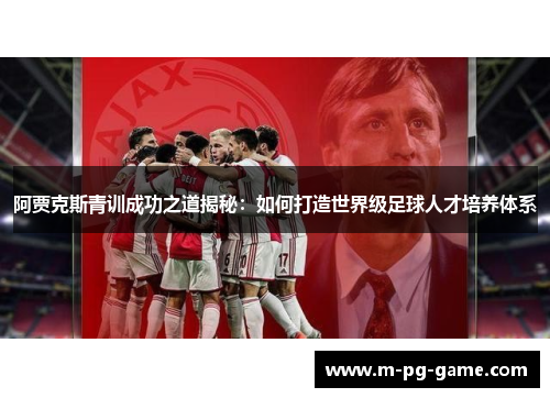 阿贾克斯青训成功之道揭秘：如何打造世界级足球人才培养体系