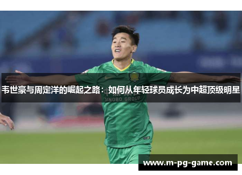 韦世豪与周定洋的崛起之路：如何从年轻球员成长为中超顶级明星