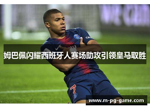 姆巴佩闪耀西班牙人赛场助攻引领皇马取胜 姆巴佩闪耀西班牙人赛场助攻引领皇马取胜