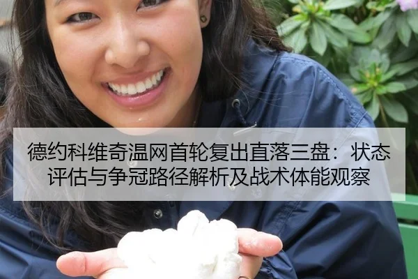德约科维奇温网首轮复出直落三盘：状态评估与争冠路径解析及战术体能观察