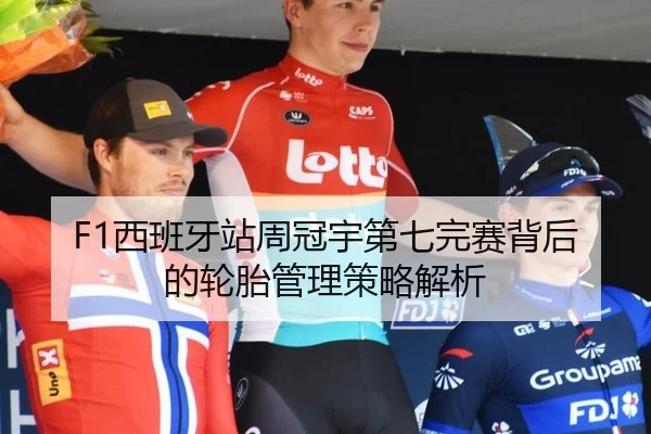 F1西班牙站周冠宇第七完赛背后的轮胎管理策略解析