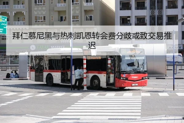 拜仁慕尼黑与热刺凯恩转会费分歧或致交易推迟