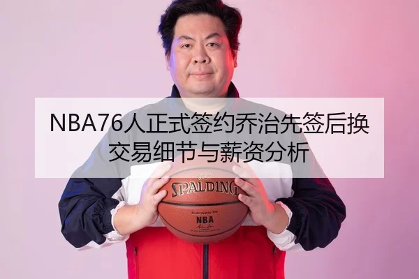 NBA76人正式签约乔治先签后换交易细节与薪资分析