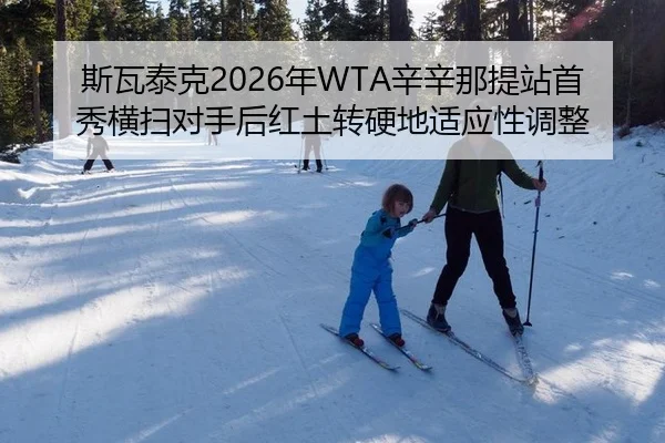 斯瓦泰克2026年WTA辛辛那提站首秀横扫对手后红土转硬地适应性调整