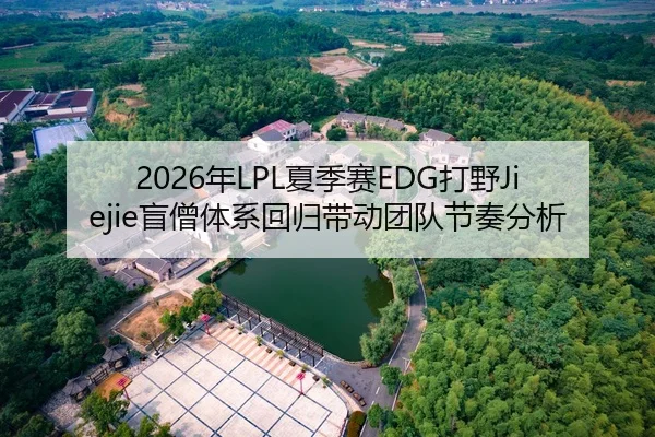 2026年LPL夏季赛EDG打野Jiejie盲僧体系回归带动团队节奏分析