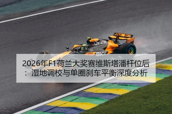 2026年F1荷兰大奖赛维斯塔潘杆位后：湿地调校与单圈刹车平衡深度分析