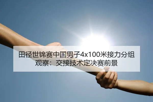 田径世锦赛中国男子4x100米接力分组观察：交接技术定决赛前景